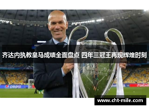 齐达内执教皇马成绩全面盘点 四年三冠王再现辉煌时刻