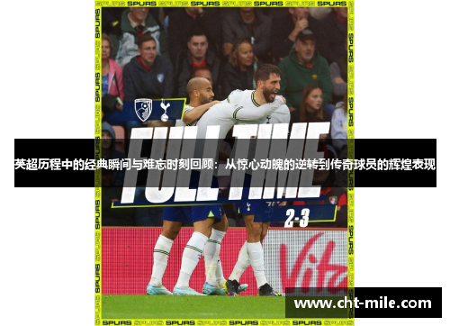 英超历程中的经典瞬间与难忘时刻回顾：从惊心动魄的逆转到传奇球员的辉煌表现