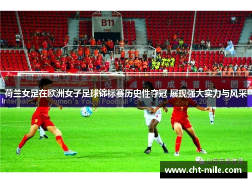 荷兰女足在欧洲女子足球锦标赛历史性夺冠 展现强大实力与风采