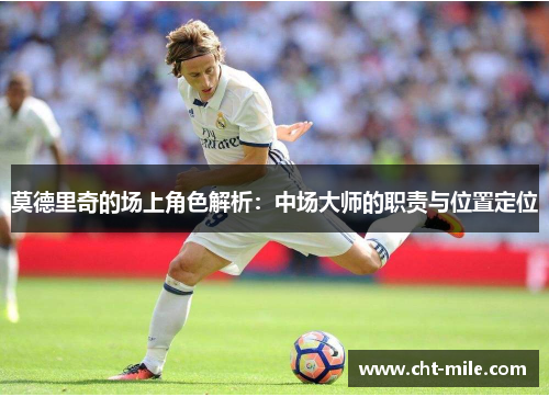 莫德里奇的场上角色解析：中场大师的职责与位置定位
