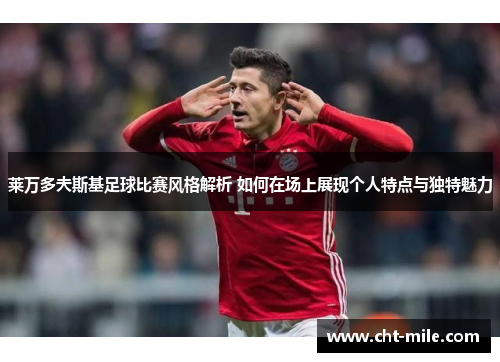 莱万多夫斯基足球比赛风格解析 如何在场上展现个人特点与独特魅力