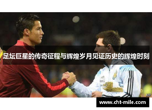 足坛巨星的传奇征程与辉煌岁月见证历史的辉煌时刻
