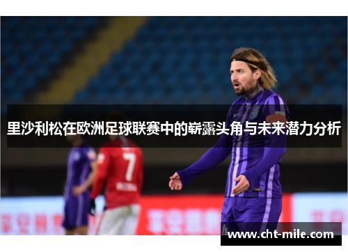 里沙利松在欧洲足球联赛中的崭露头角与未来潜力分析