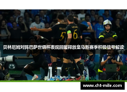 贝林厄姆对阵巴萨世俱杯表现回暖释放皇马新赛季积极信号解读