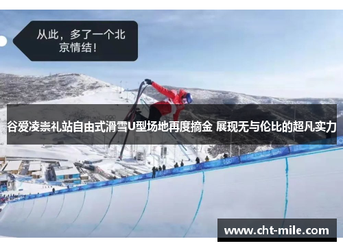 谷爱凌崇礼站自由式滑雪U型场地再度摘金 展现无与伦比的超凡实力