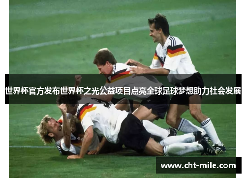 世界杯官方发布世界杯之光公益项目点亮全球足球梦想助力社会发展
