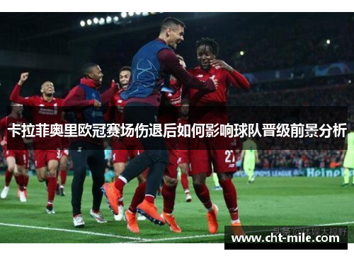 卡拉菲奥里欧冠赛场伤退后如何影响球队晋级前景分析