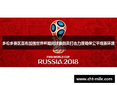 多伦多赛区宣布加强世界杯期间球票倒卖打击力度确保公平观赛环境