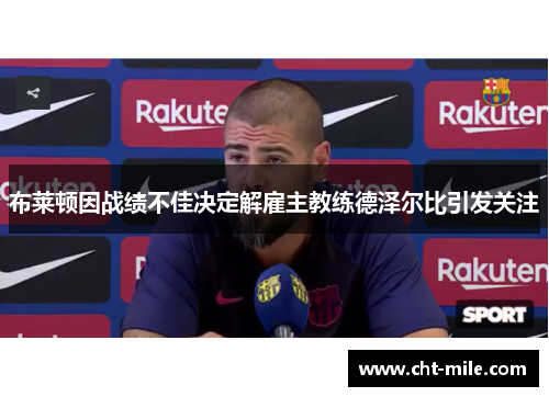 布莱顿因战绩不佳决定解雇主教练德泽尔比引发关注