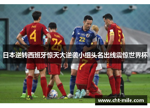 日本逆转西班牙惊天大逆袭小组头名出线震惊世界杯