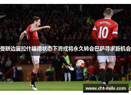 曼联边翼拉什福德状态下滑或将永久转会巴萨寻求新机会