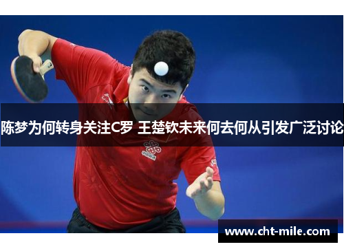 陈梦为何转身关注C罗 王楚钦未来何去何从引发广泛讨论