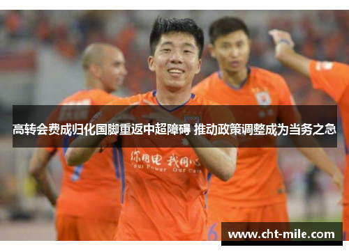 高转会费成归化国脚重返中超障碍 推动政策调整成为当务之急