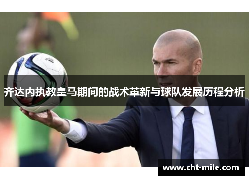 齐达内执教皇马期间的战术革新与球队发展历程分析