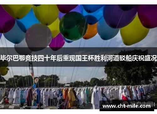 毕尔巴鄂竞技四十年后重现国王杯胜利河道驳船庆祝盛况
